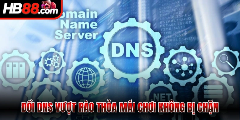 Đổi DNS vượt rào thỏa mái chơi không bị chặn