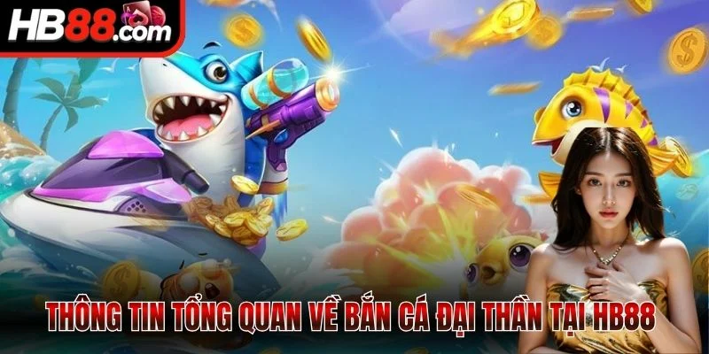 Thông tin tổng quan về bắn cá Đại Thần tại HB88 